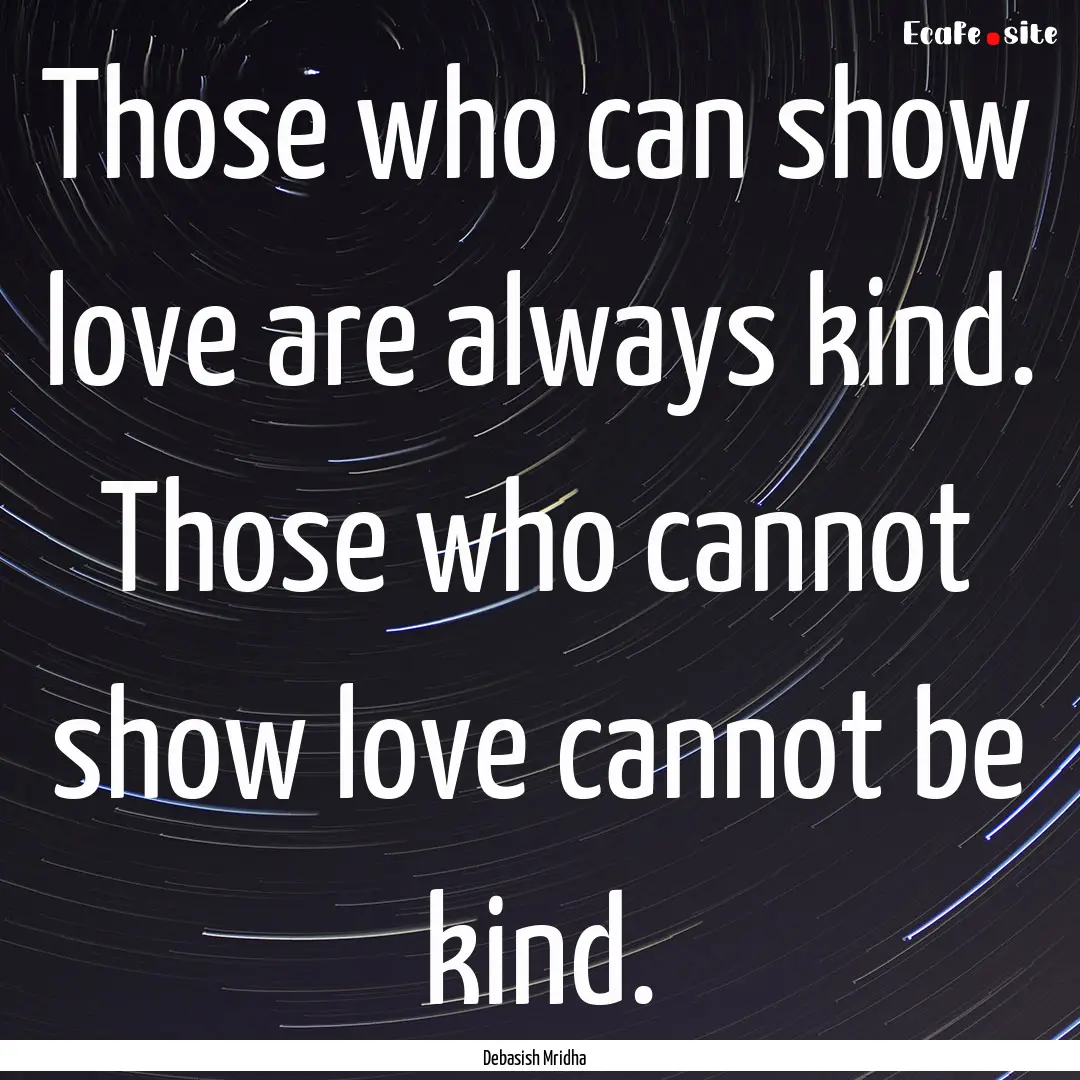 Those who can show love are always kind..... : Quote by Debasish Mridha