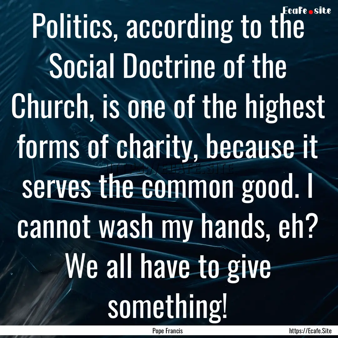 Politics, according to the Social Doctrine.... : Quote by Pope Francis