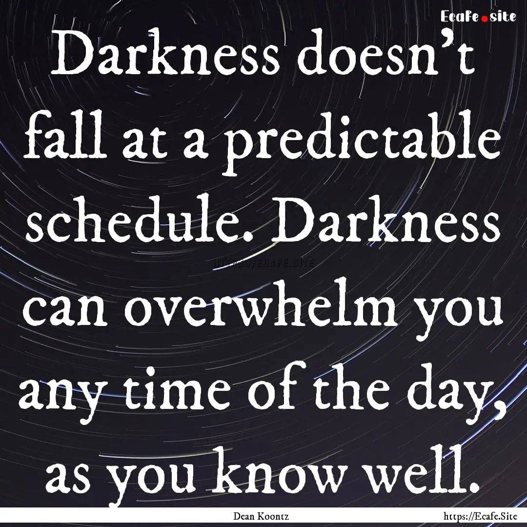 Darkness doesn't fall at a predictable schedule..... : Quote by Dean Koontz