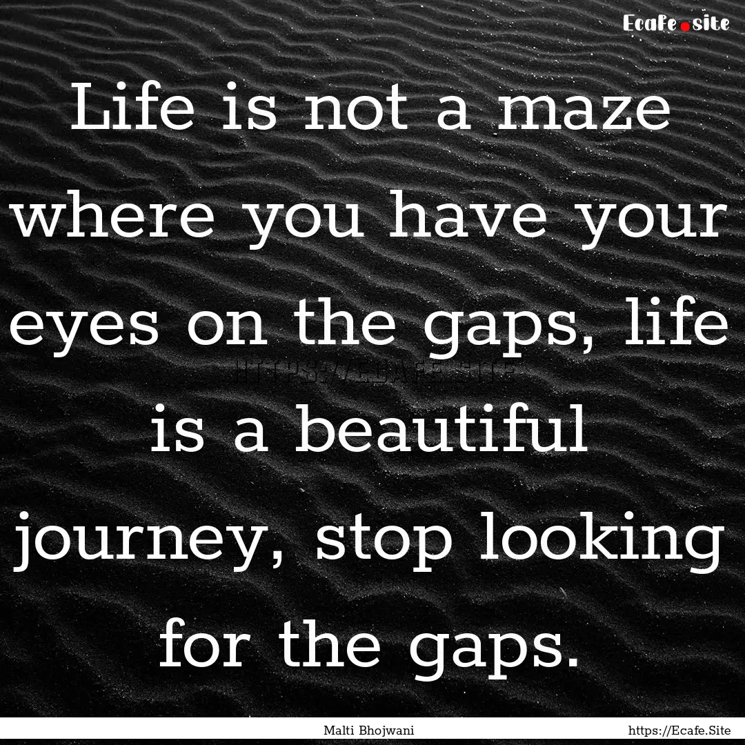 Life is not a maze where you have your eyes.... : Quote by Malti Bhojwani