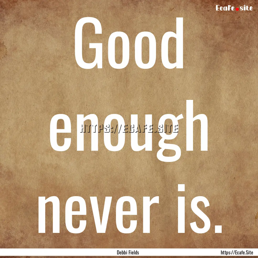 Good enough never is. : Quote by Debbi Fields