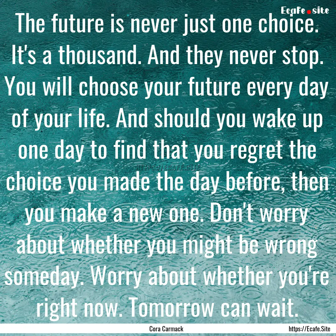 The future is never just one choice. It's.... : Quote by Cora Carmack