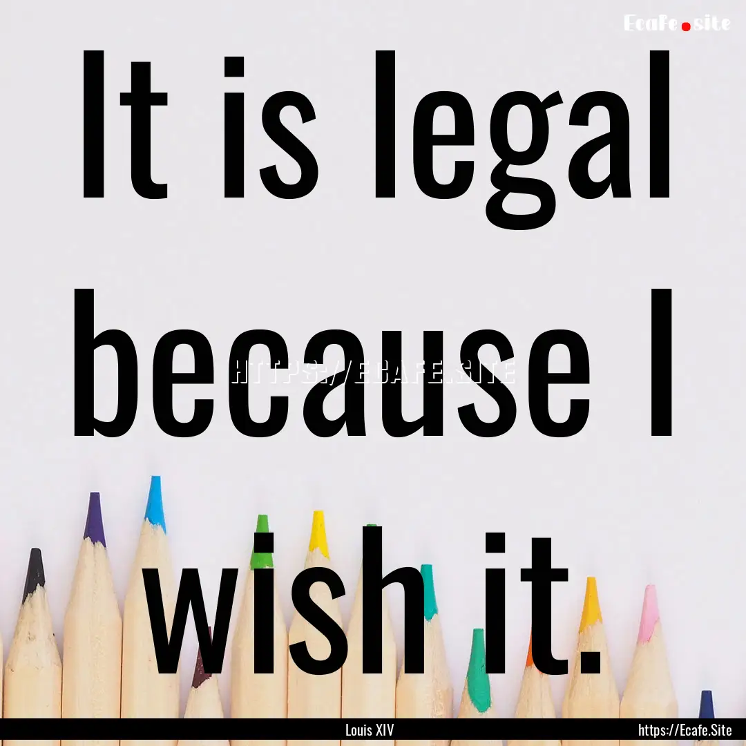 It is legal because I wish it. : Quote by Louis XIV