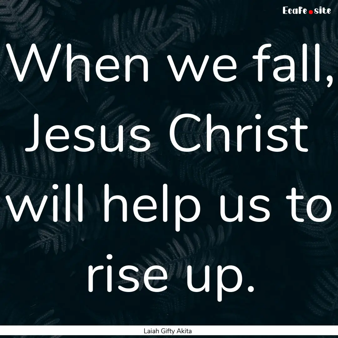 When we fall, Jesus Christ will help us to.... : Quote by Laiah Gifty Akita