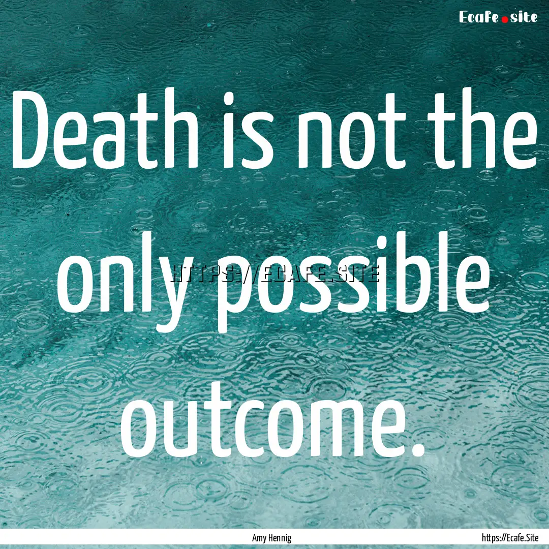 Death is not the only possible outcome. : Quote by Amy Hennig