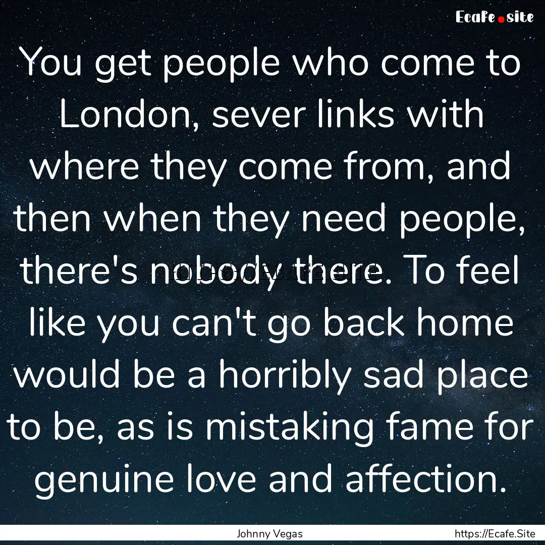 You get people who come to London, sever.... : Quote by Johnny Vegas