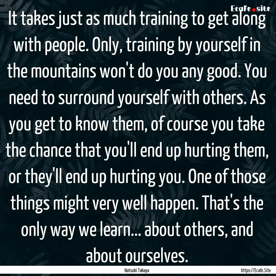 It takes just as much training to get along.... : Quote by Natsuki Takaya