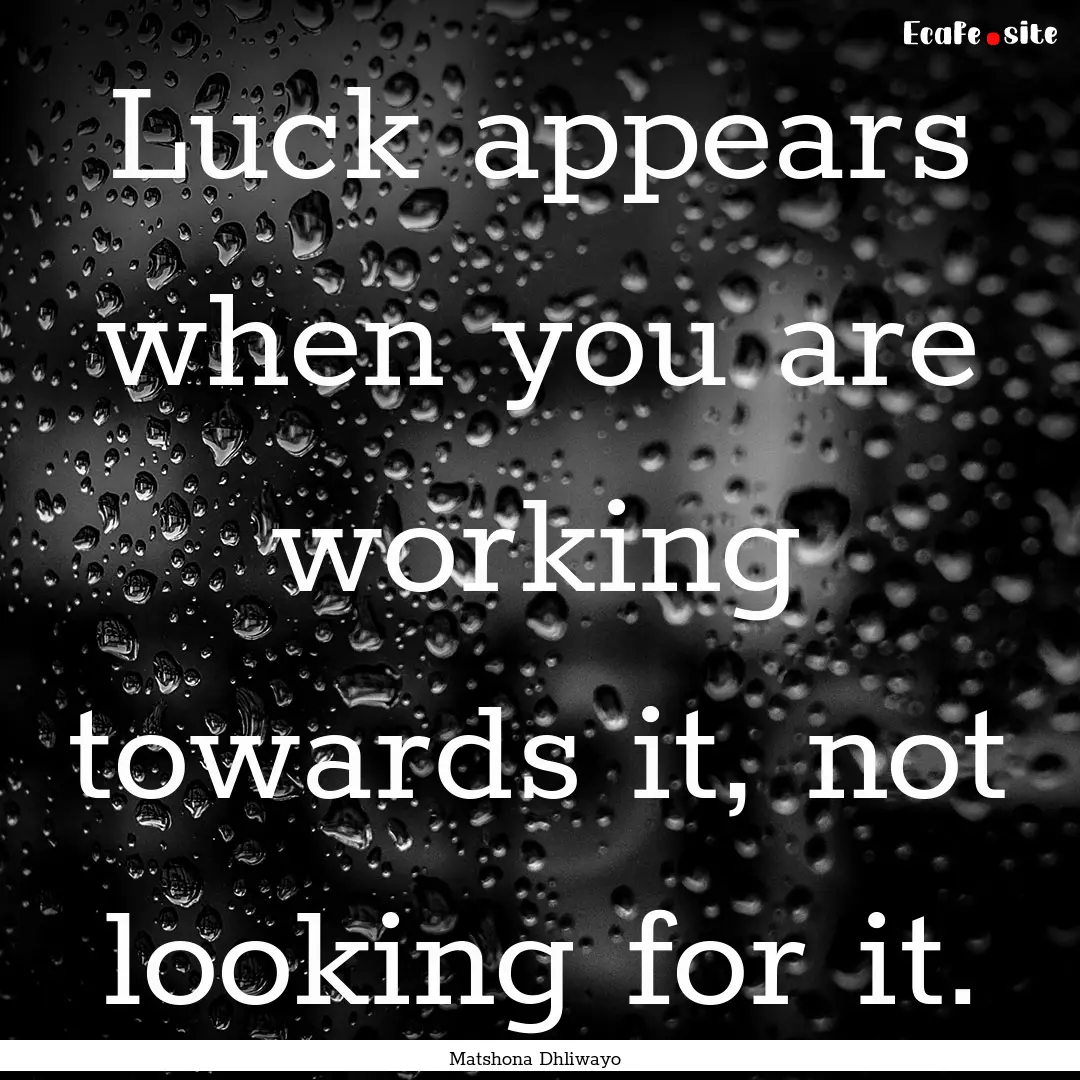 Luck appears when you are working towards.... : Quote by Matshona Dhliwayo