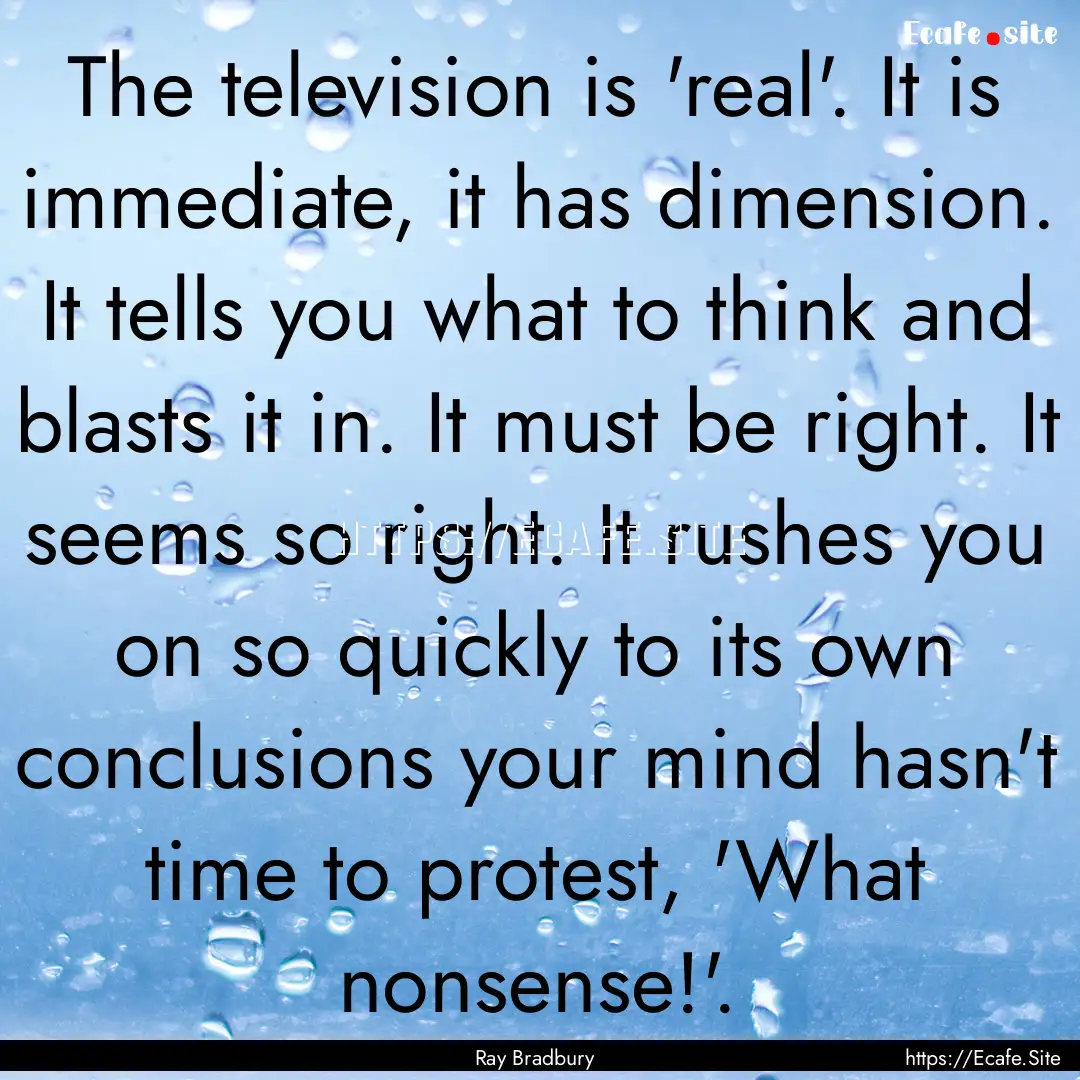 The television is 'real'. It is immediate,.... : Quote by Ray Bradbury