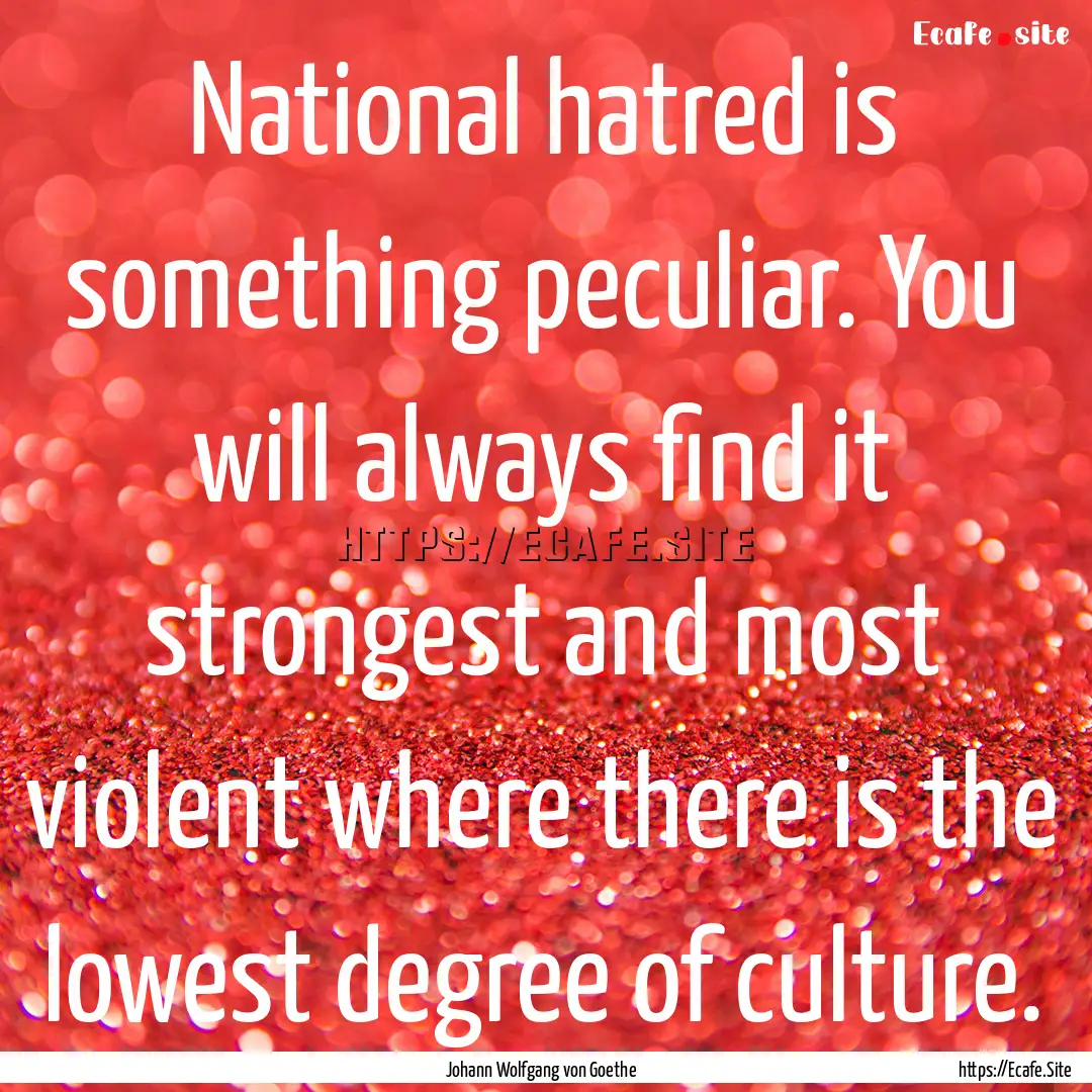 National hatred is something peculiar. You.... : Quote by Johann Wolfgang von Goethe