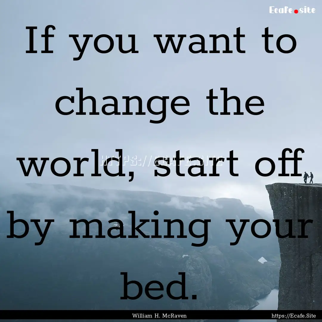 If you want to change the world, start off.... : Quote by William H. McRaven