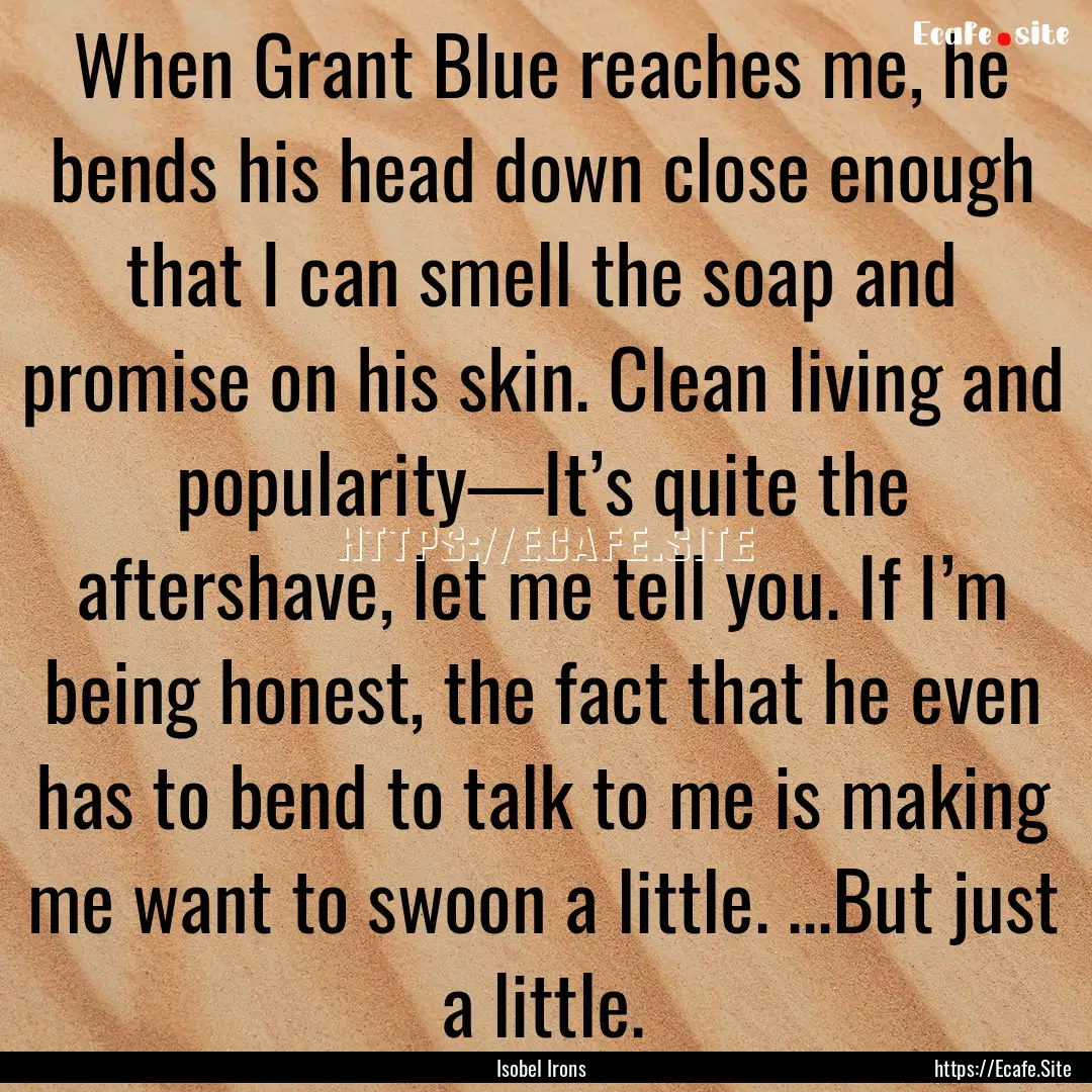 When Grant Blue reaches me, he bends his.... : Quote by Isobel Irons