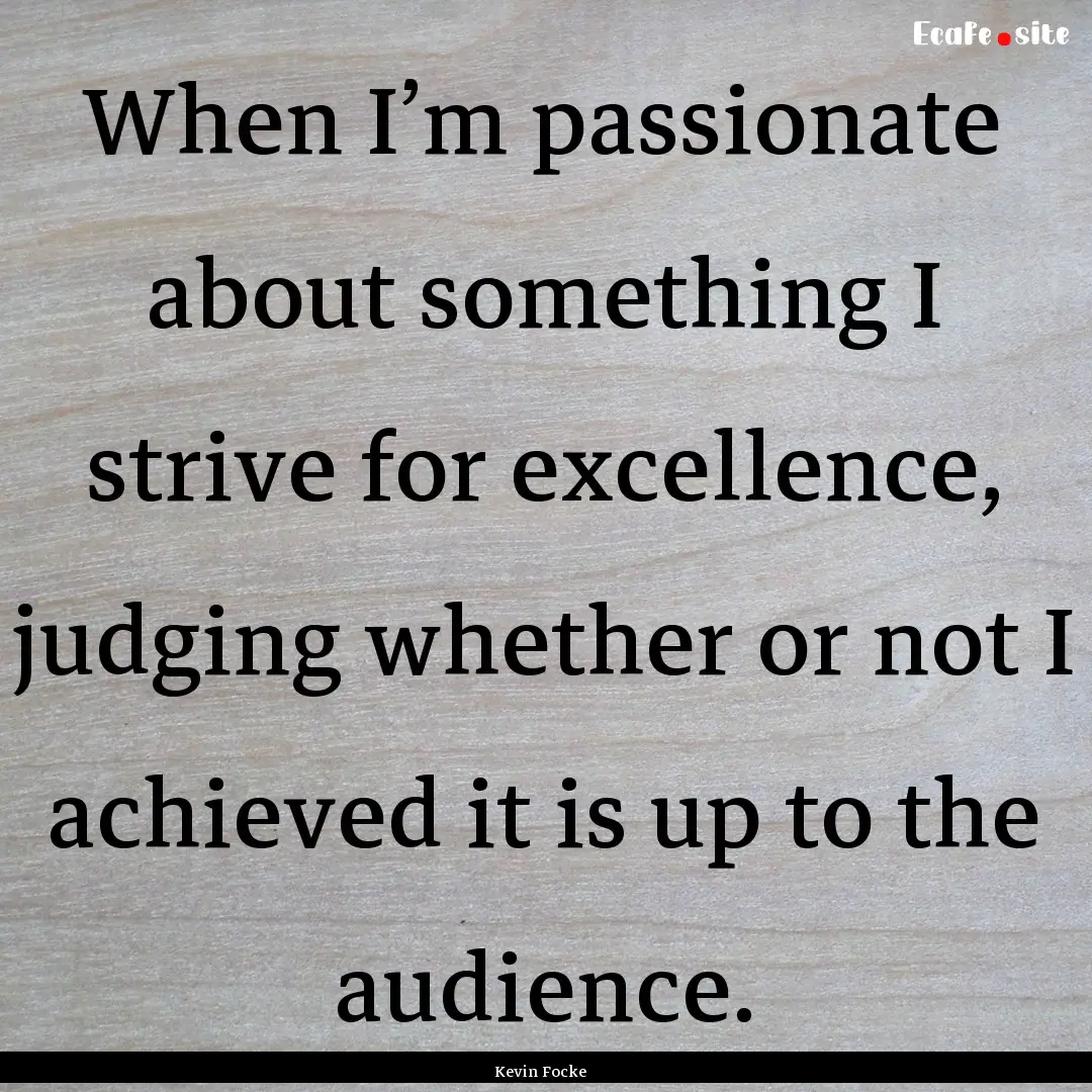 When I’m passionate about something I strive.... : Quote by Kevin Focke