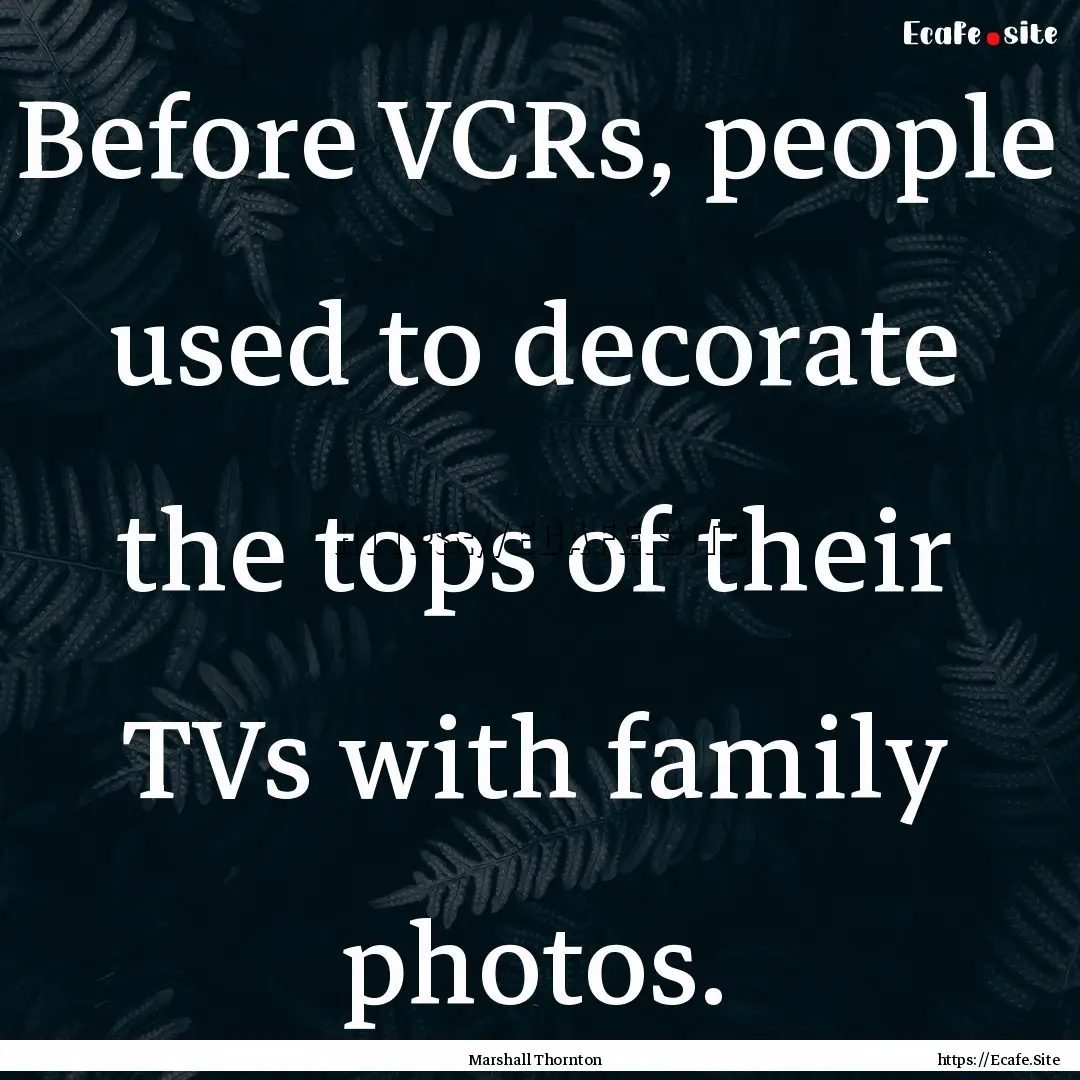 Before VCRs, people used to decorate the.... : Quote by Marshall Thornton