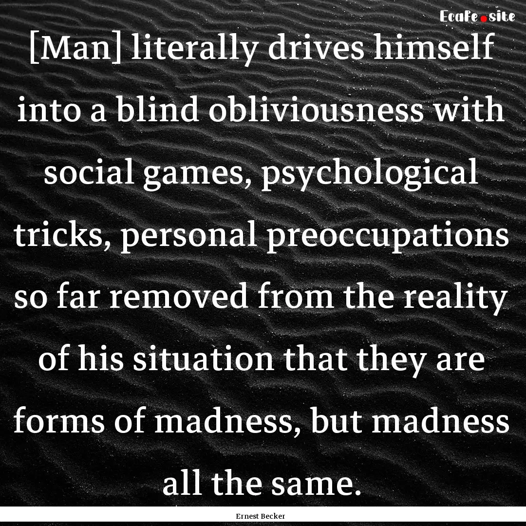 [Man] literally drives himself into a blind.... : Quote by Ernest Becker