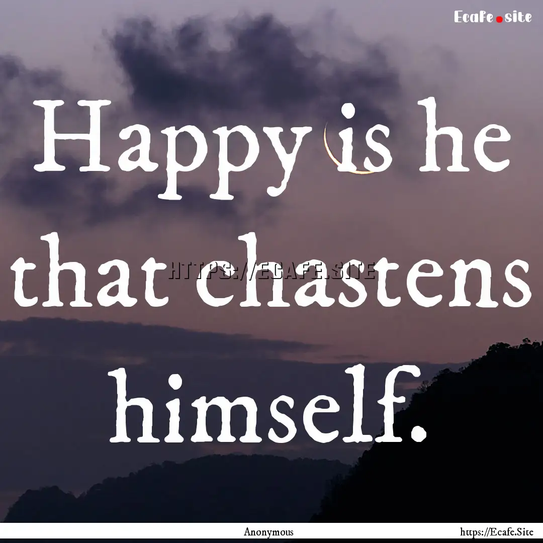 Happy is he that chastens himself. : Quote by Anonymous