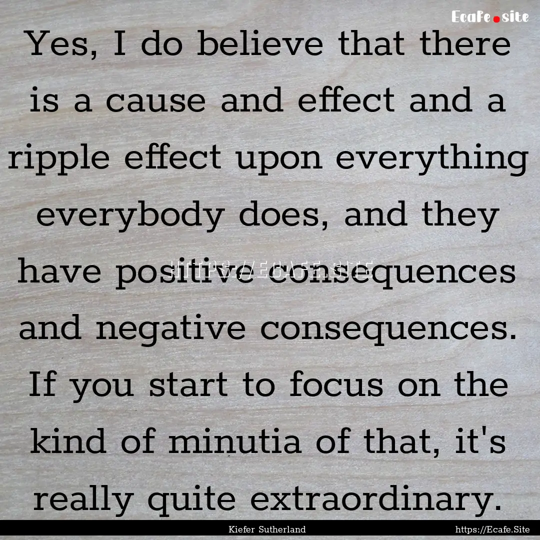 Yes, I do believe that there is a cause and.... : Quote by Kiefer Sutherland