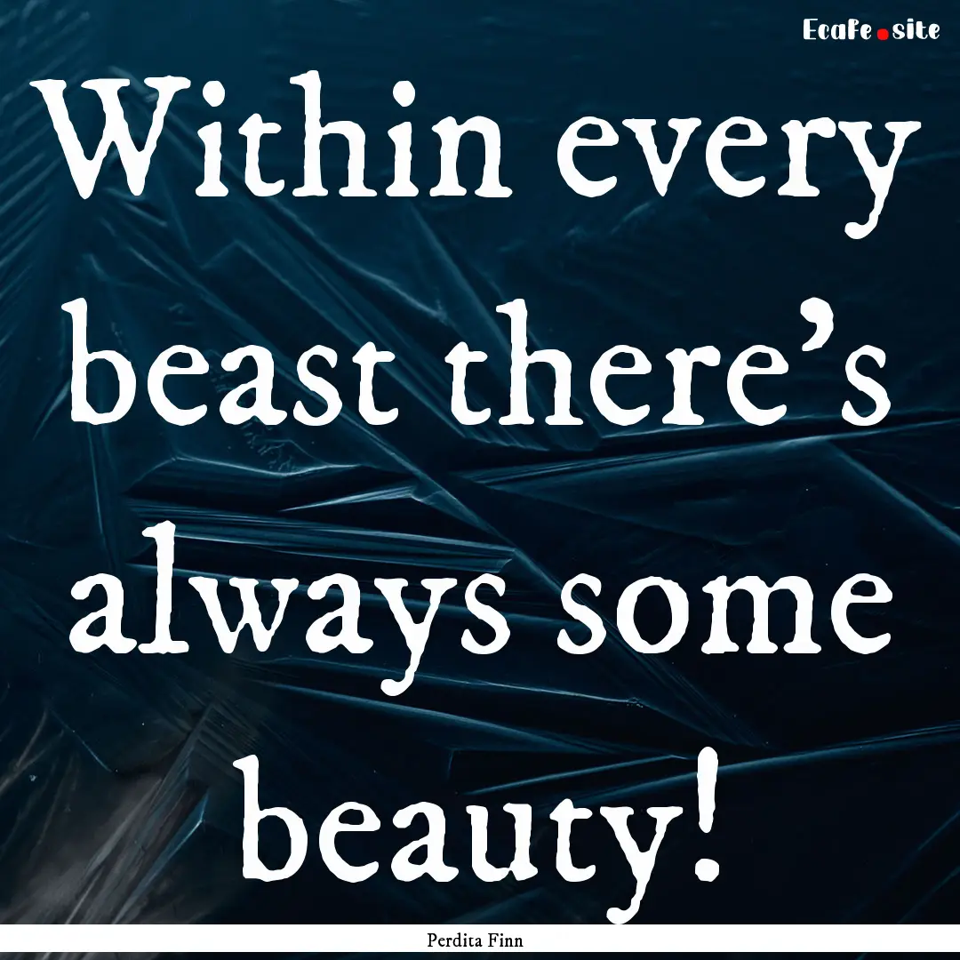 Within every beast there's always some beauty!.... : Quote by Perdita Finn