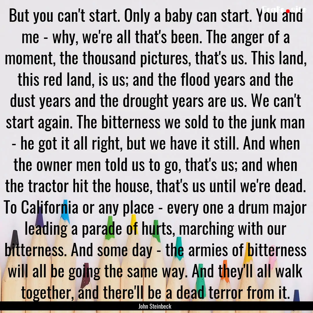 But you can't start. Only a baby can start..... : Quote by John Steinbeck