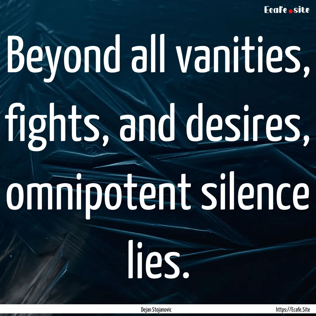 Beyond all vanities, fights, and desires,.... : Quote by Dejan Stojanovic