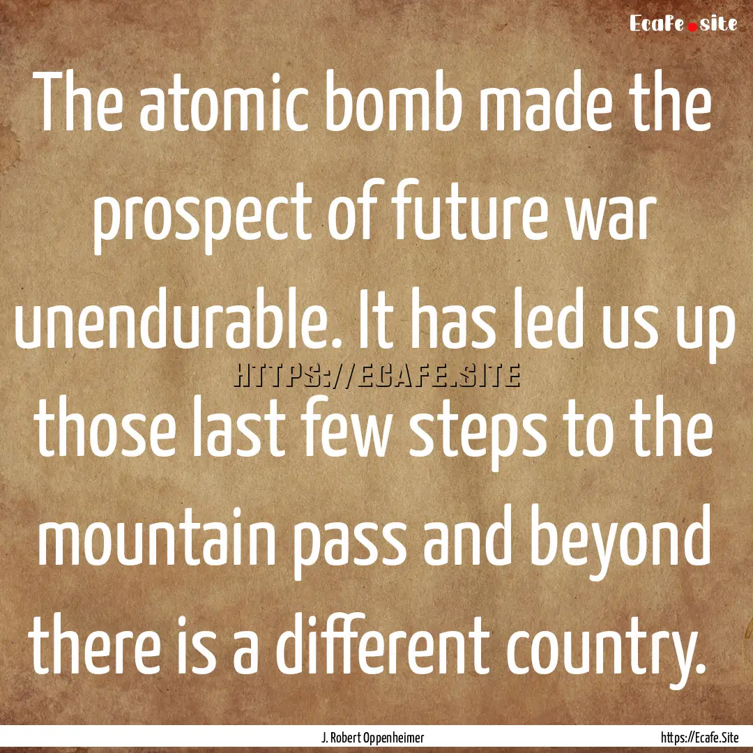 The atomic bomb made the prospect of future.... : Quote by J. Robert Oppenheimer