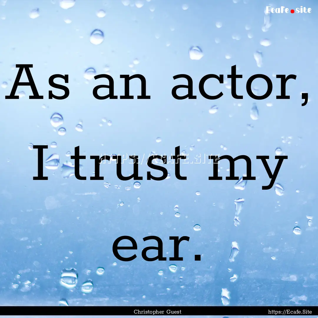 As an actor, I trust my ear. : Quote by Christopher Guest