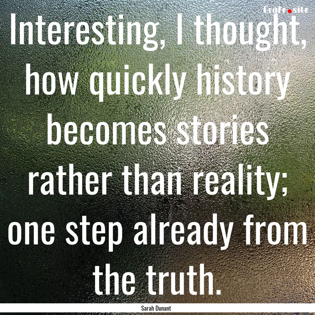 Interesting, I thought, how quickly history.... : Quote by Sarah Dunant