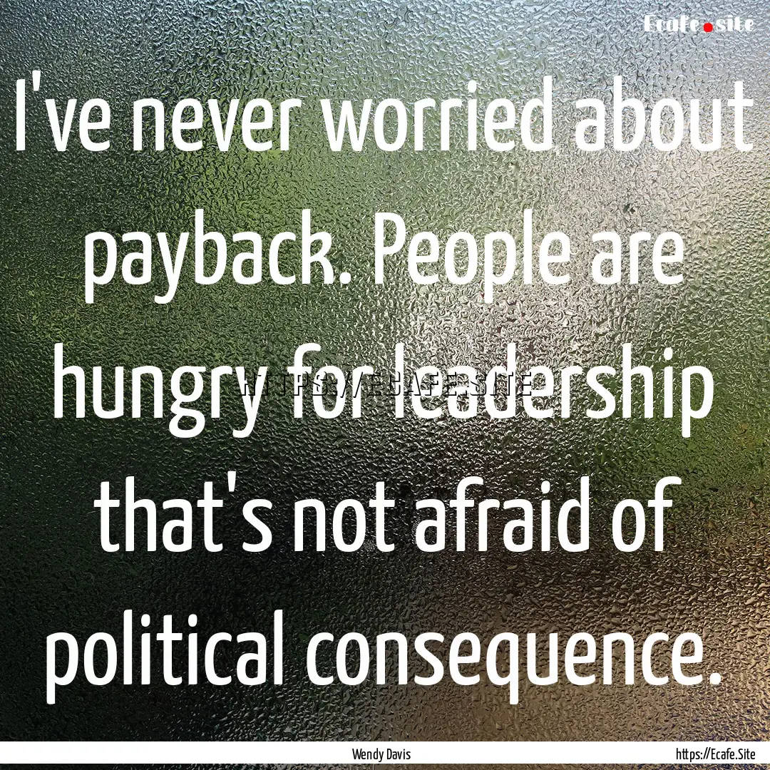 I've never worried about payback. People.... : Quote by Wendy Davis