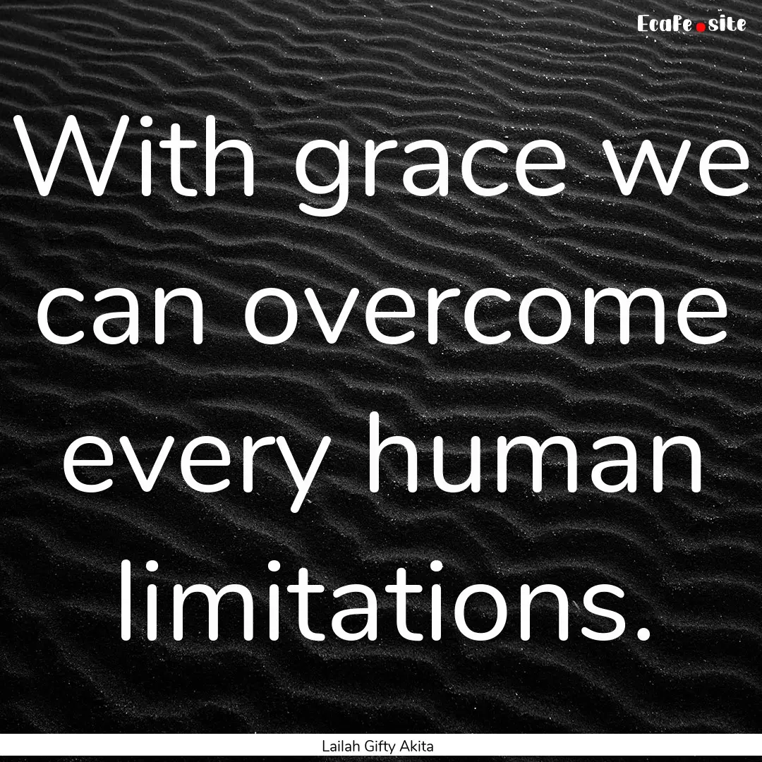 With grace we can overcome every human limitations..... : Quote by Lailah Gifty Akita