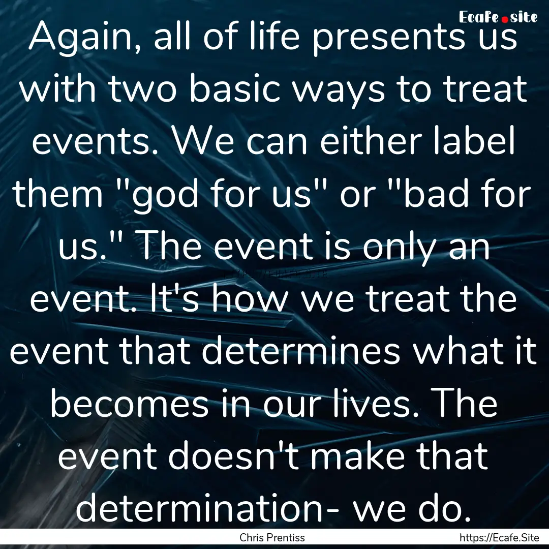 Again, all of life presents us with two basic.... : Quote by Chris Prentiss