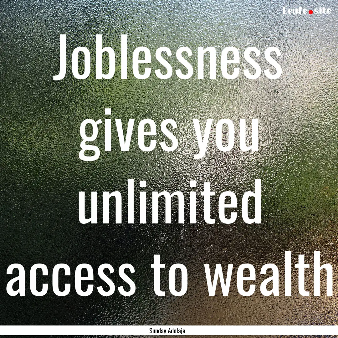 Joblessness gives you unlimited access to.... : Quote by Sunday Adelaja