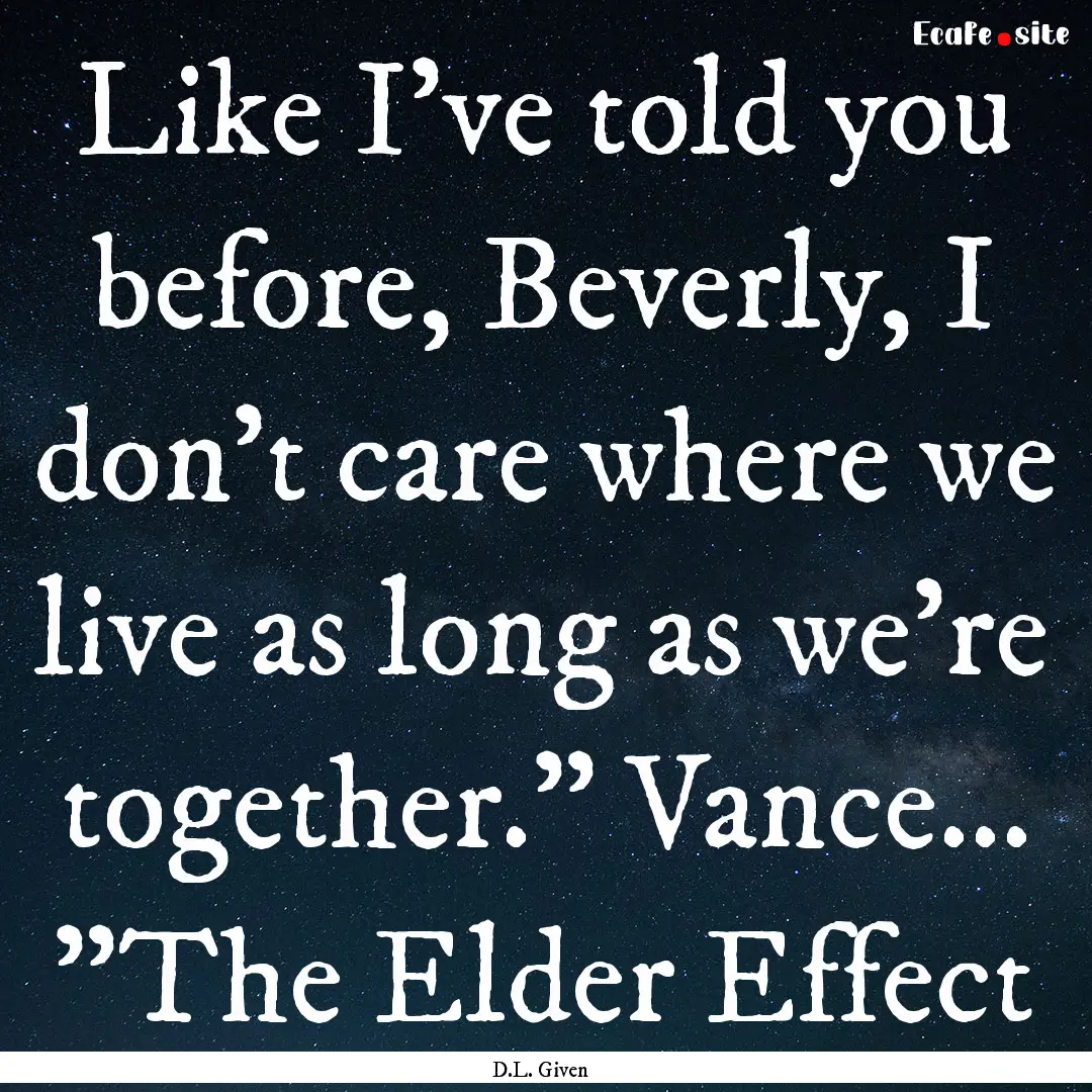 Like I’ve told you before, Beverly, I don’t.... : Quote by D.L. Given