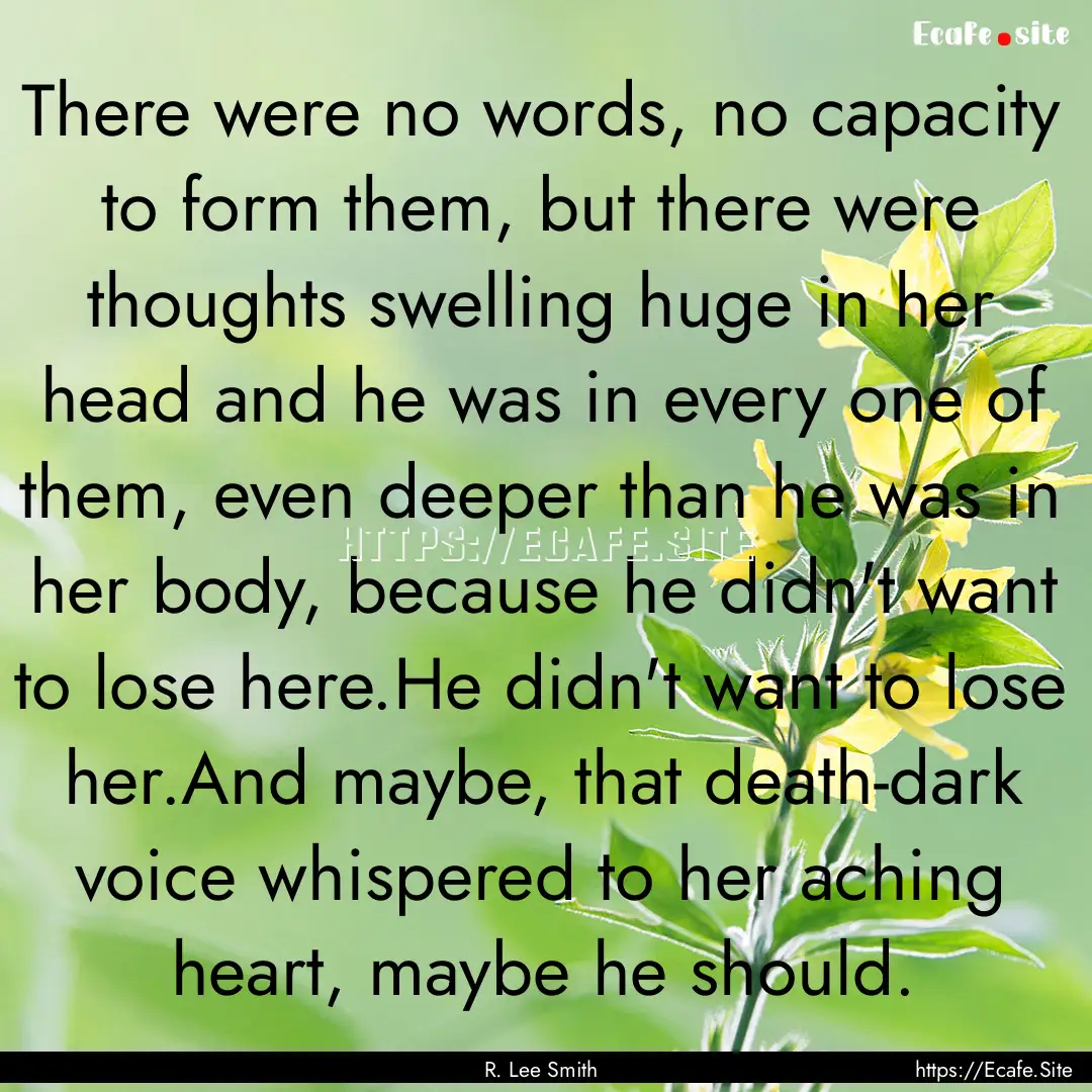 There were no words, no capacity to form.... : Quote by R. Lee Smith