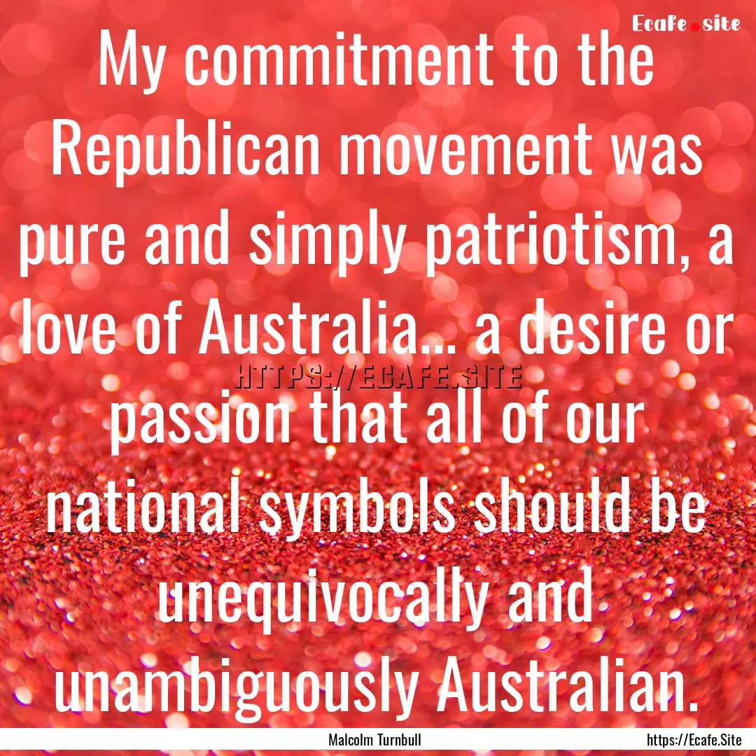 My commitment to the Republican movement.... : Quote by Malcolm Turnbull