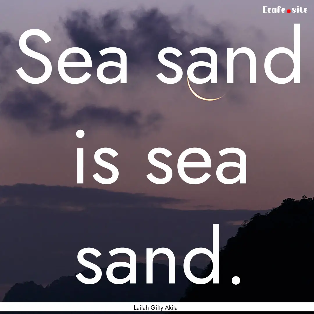 Sea sand is sea sand. : Quote by Lailah Gifty Akita