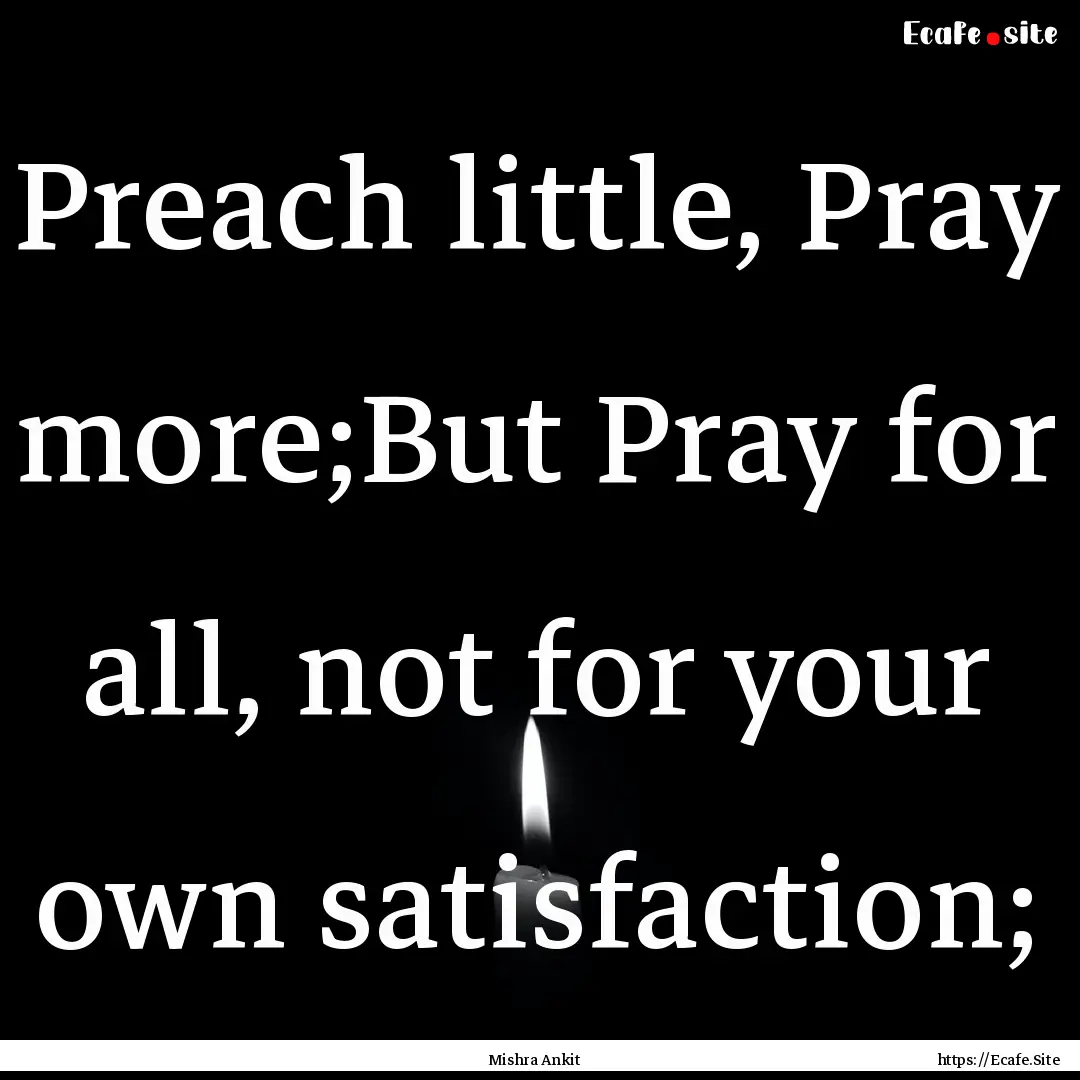 Preach little, Pray more;But Pray for all,.... : Quote by Mishra Ankit