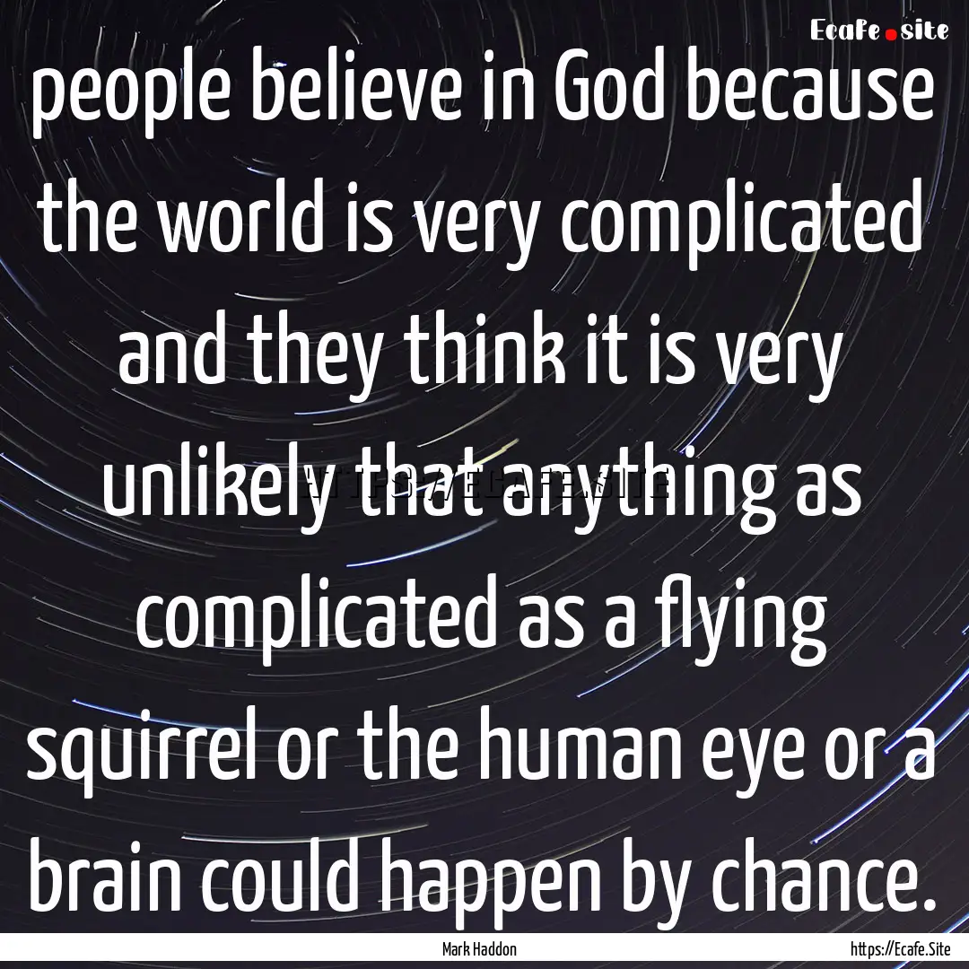 people believe in God because the world is.... : Quote by Mark Haddon