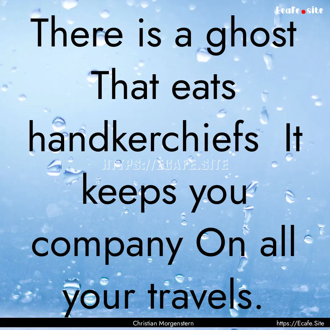 There is a ghost That eats handkerchiefs.... : Quote by Christian Morgenstern