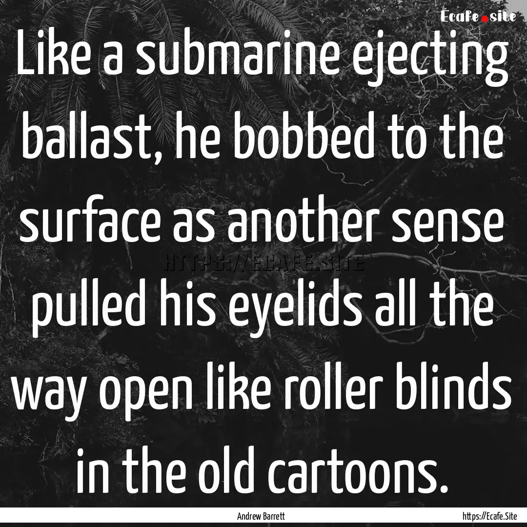 Like a submarine ejecting ballast, he bobbed.... : Quote by Andrew Barrett