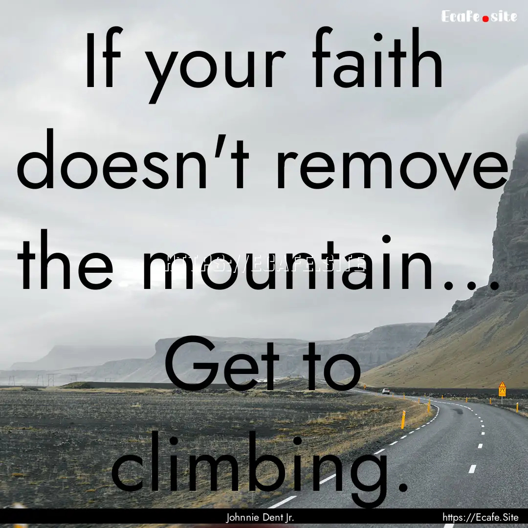 If your faith doesn't remove the mountain....... : Quote by Johnnie Dent Jr.