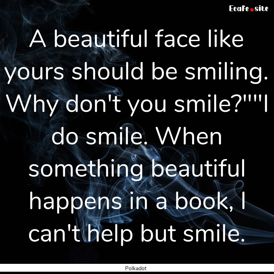 A beautiful face like yours should be smiling..... : Quote by Polkadot