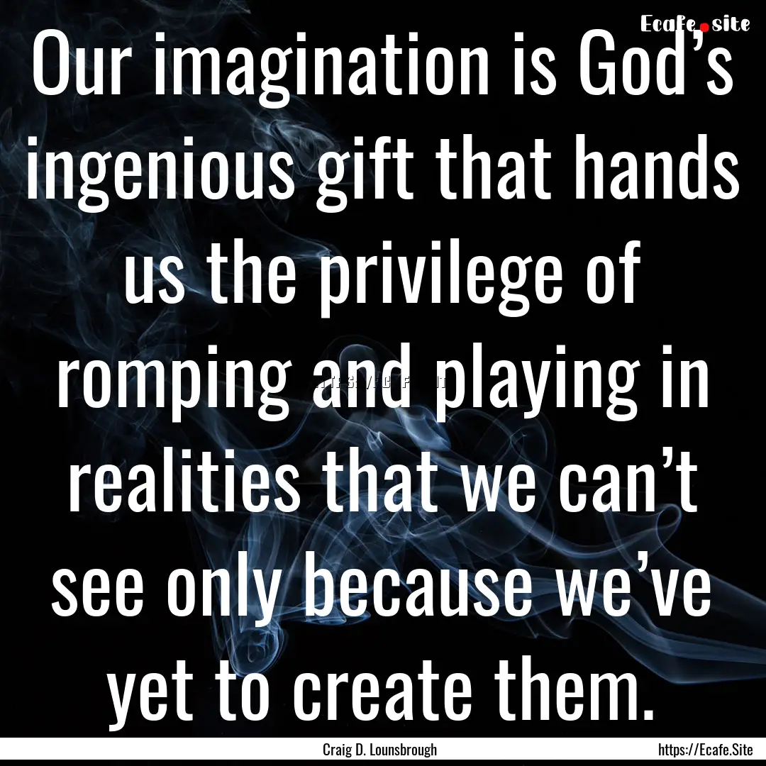 Our imagination is God’s ingenious gift.... : Quote by Craig D. Lounsbrough