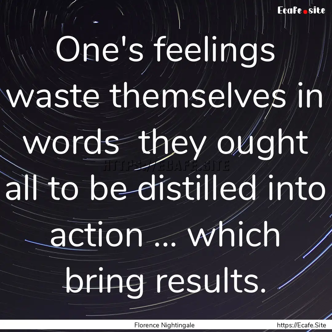 One's feelings waste themselves in words.... : Quote by Florence Nightingale