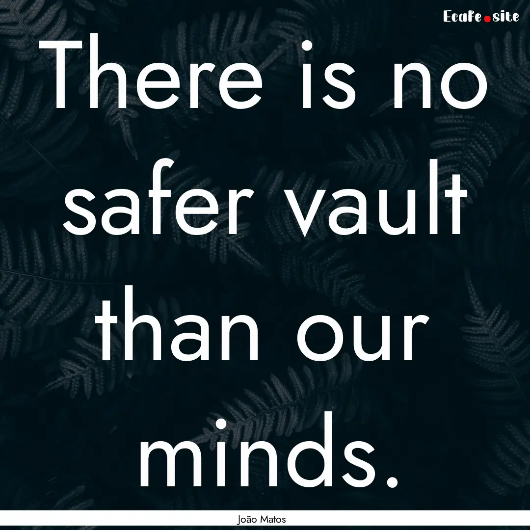 There is no safer vault than our minds. : Quote by João Matos