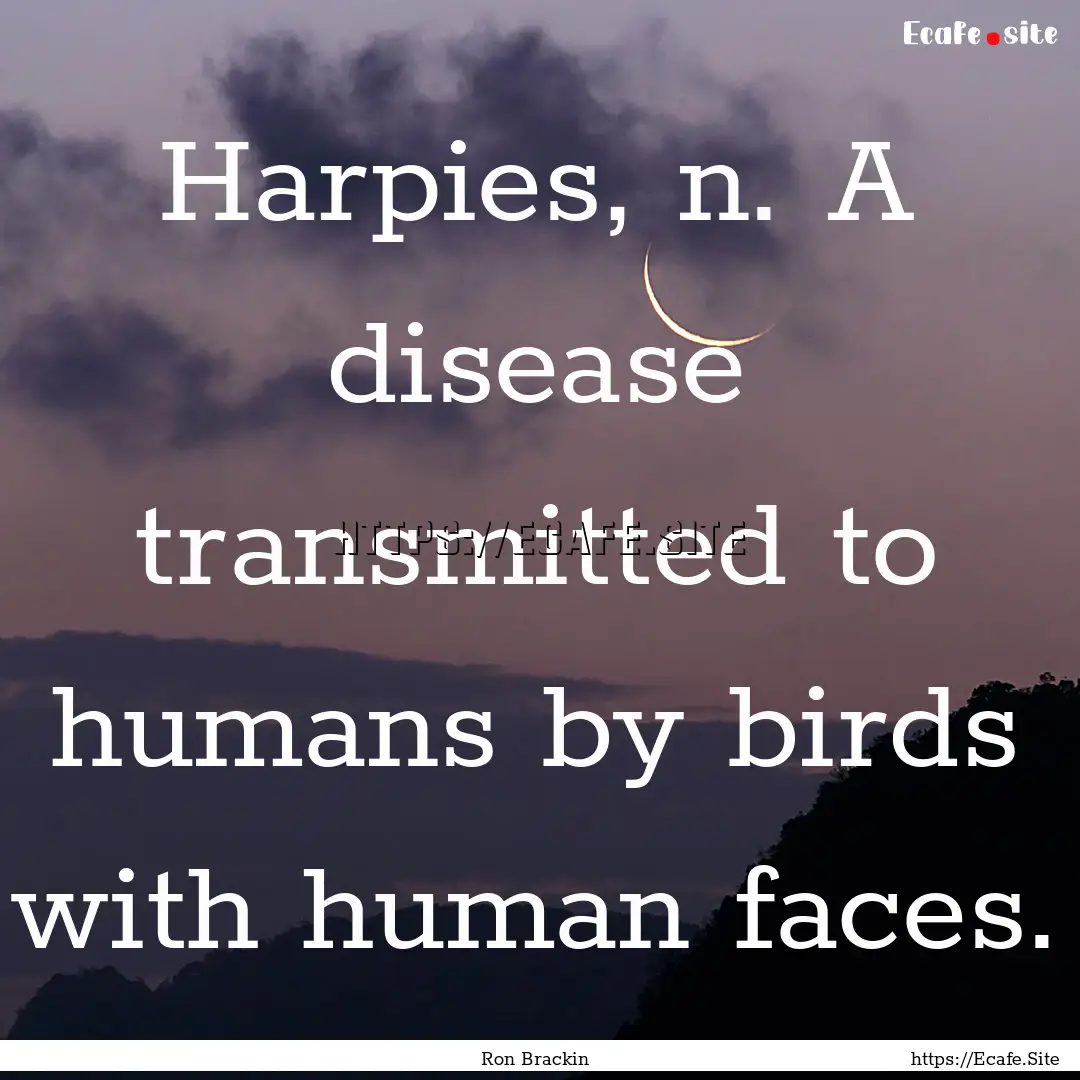 Harpies, n. A disease transmitted to humans.... : Quote by Ron Brackin