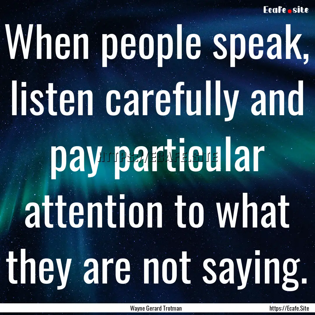 When people speak, listen carefully and pay.... : Quote by Wayne Gerard Trotman