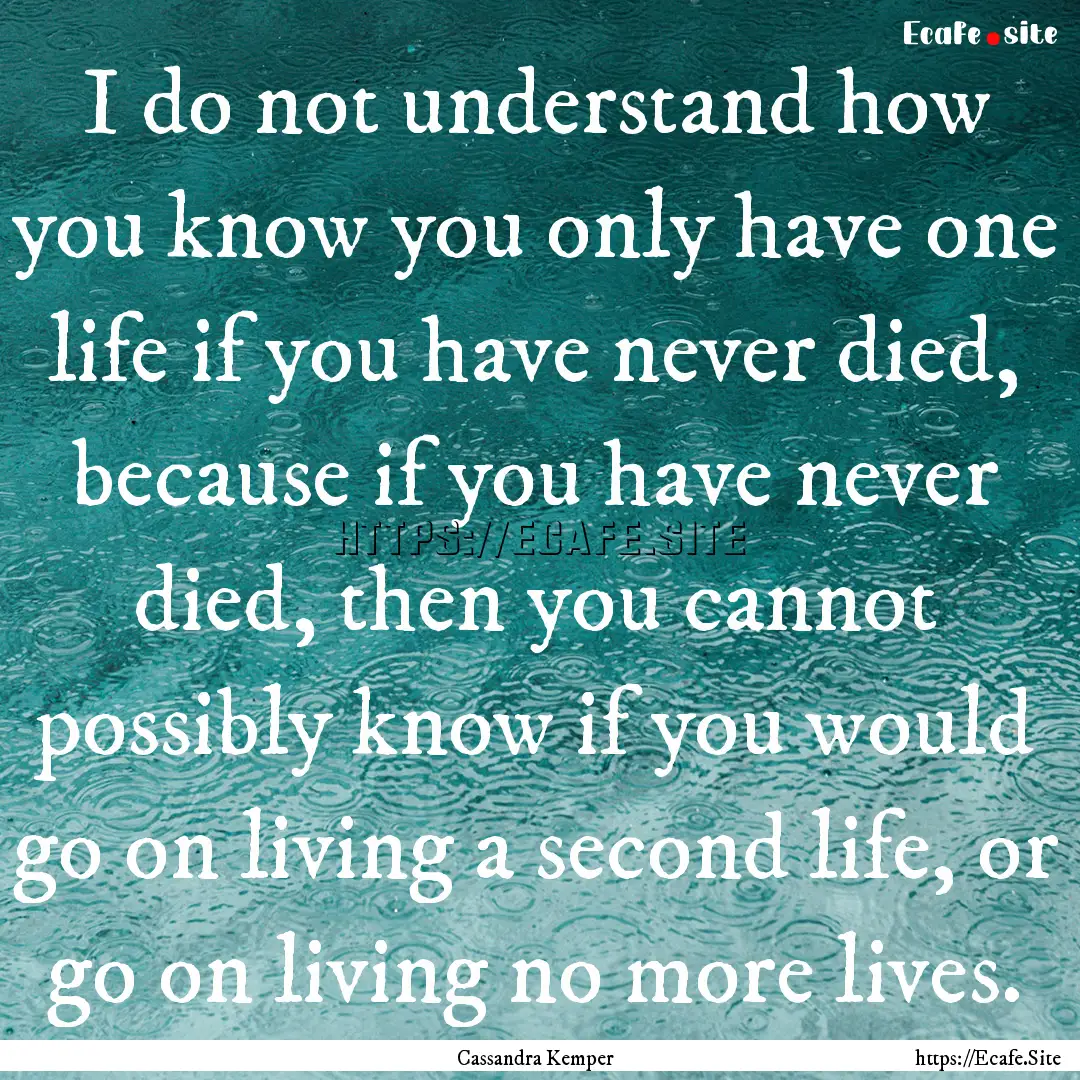 I do not understand how you know you only.... : Quote by Cassandra Kemper