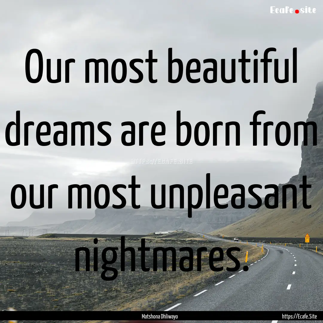 Our most beautiful dreams are born from our.... : Quote by Matshona Dhliwayo