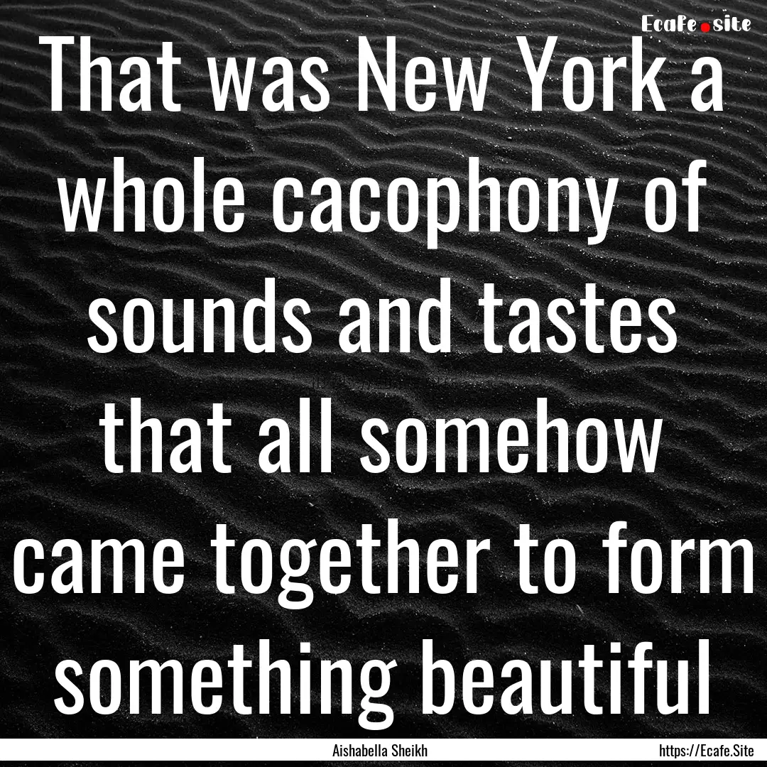 That was New York a whole cacophony of sounds.... : Quote by Aishabella Sheikh