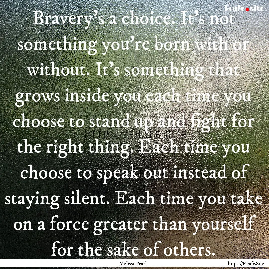 Bravery's a choice. It's not something you're.... : Quote by Melissa Pearl